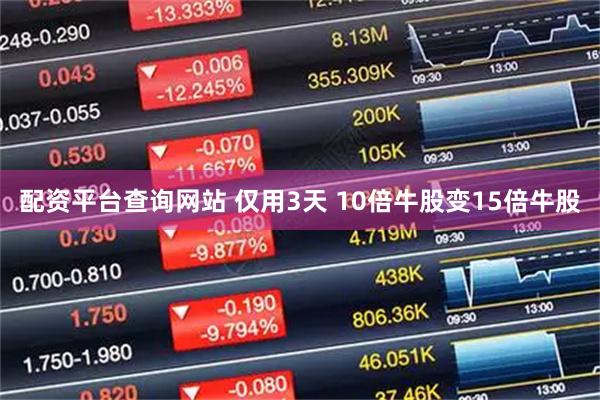 配资平台查询网站 仅用3天 10倍牛股变15倍牛股