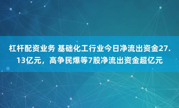 杠杆配资业务 基础化工行业今日净流出资金27.13亿元，高争民爆等7股净流出资金超亿元