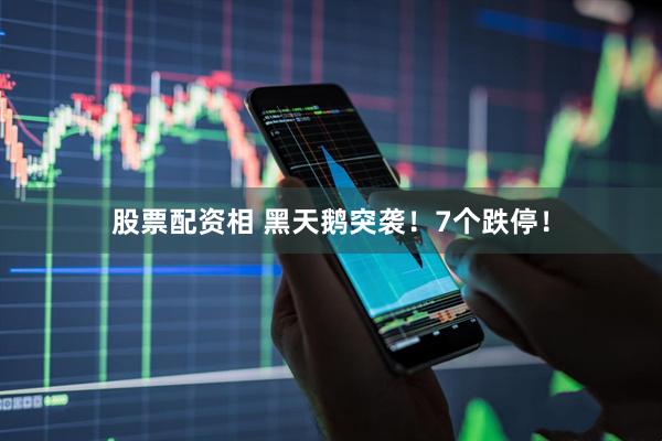 股票配资相 黑天鹅突袭！7个跌停！
