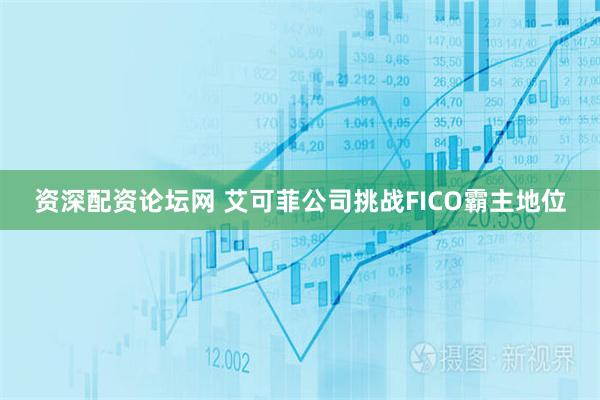 资深配资论坛网 艾可菲公司挑战FICO霸主地位