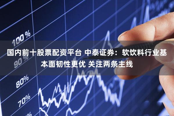 国内前十股票配资平台 中泰证券:软饮料行业基本面韧性更优 关注两条主线